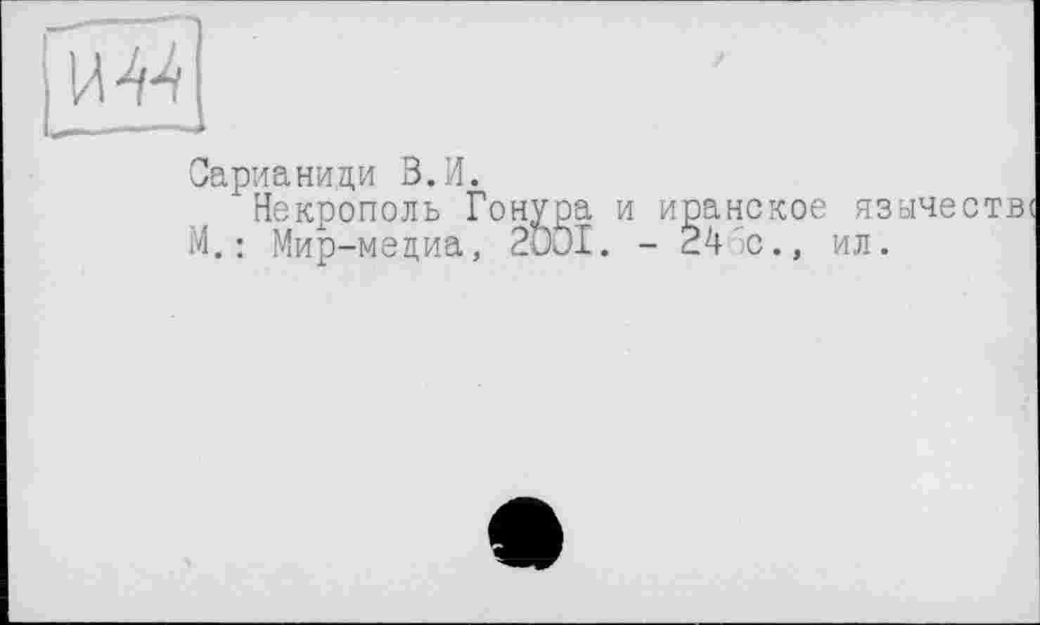 ﻿Сарианиди З.И.
Некрополь I М.: Мир-медиа,
иранское язичестві
24 ;С .. ил.